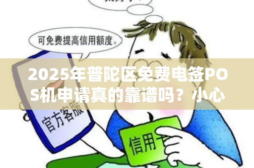 2025年普陀区免费电签POS机申请真的靠谱吗？小心这些隐藏陷阱！