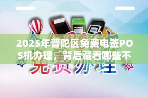 2025年普陀区免费电签POS机办理，背后藏着哪些不为人知的秘密？