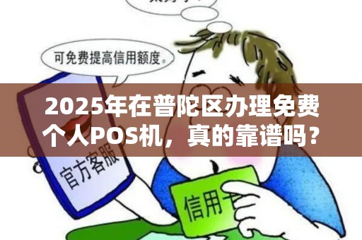 2025年在普陀区办理免费个人POS机，真的靠谱吗？小心这些隐藏陷阱！