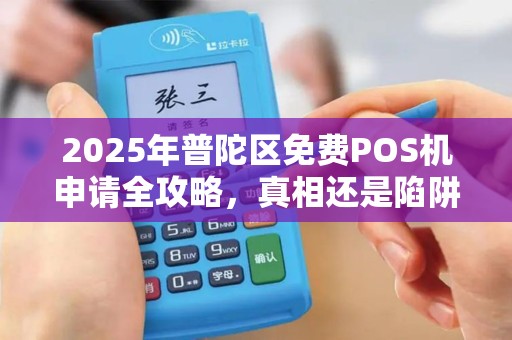 2025年普陀区免费POS机申请全攻略，真相还是陷阱？一文揭秘背后隐藏条款！