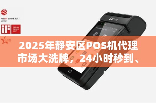 2025年静安区POS机代理市场大洗牌，24小时秒到、低费率背后藏着什么秘密？