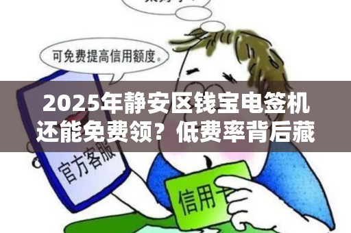 2025年静安区钱宝电签机还能免费领？低费率背后藏着什么猫腻？