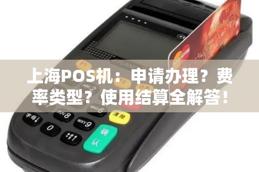 上海POS机：申请办理？费率类型？使用结算全解答！
