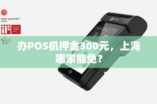 办POS机押金300元，上海哪家能免？
