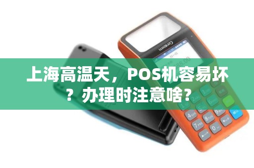 上海高温天，POS机容易坏？办理时注意啥？