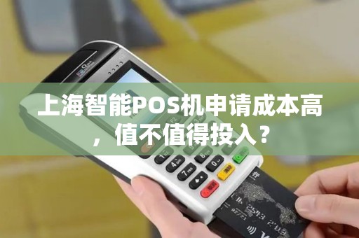 上海智能POS机申请成本高，值不值得投入？