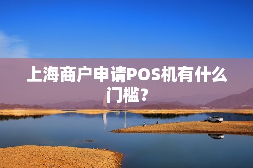 上海商户申请POS机有什么门槛？
