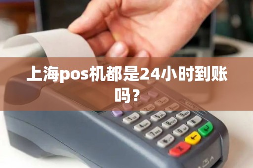 上海pos机都是24小时到账吗？