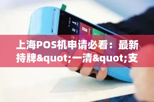 上海POS机申请必看：最新持牌"一清"支付机构全名单