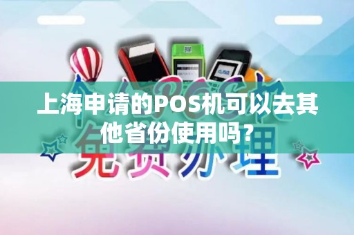 上海申请的POS机可以去其他省份使用吗？