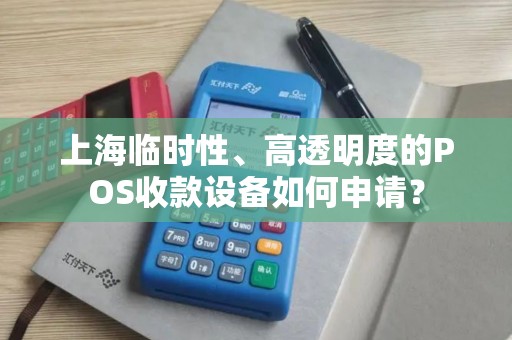 上海临时性、高透明度的POS收款设备如何申请？
