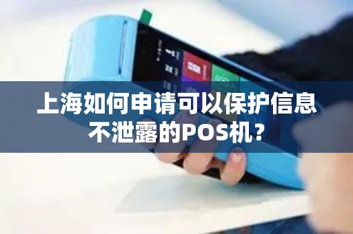上海如何申请可以保护信息不泄露的POS机？