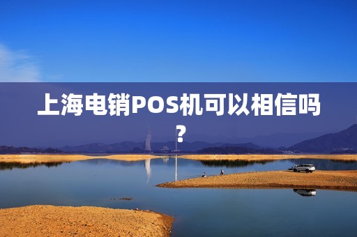 上海电销POS机可以相信吗？