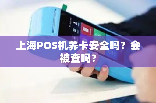 上海POS机养卡安全吗？会被查吗？