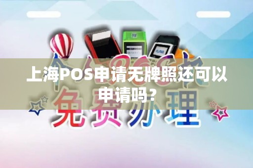 上海POS申请无牌照还可以申请吗？