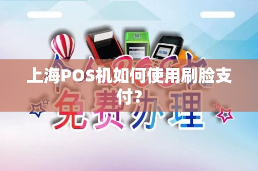 上海POS机如何使用刷脸支付？