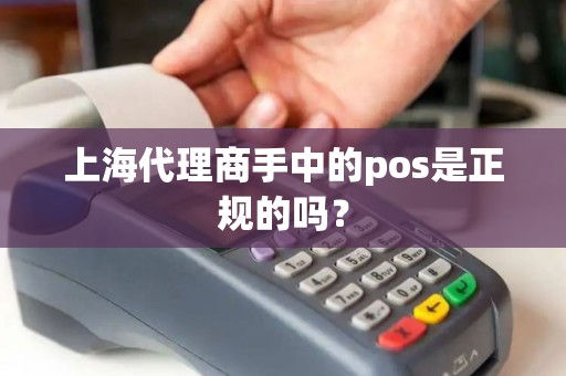 上海代理商手中的pos是正规的吗？