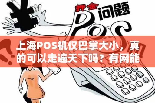 上海POS机仅巴掌大小，真的可以走遍天下吗？有网能付，没网照收！