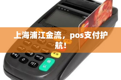 上海浦江金流，pos支付护航！