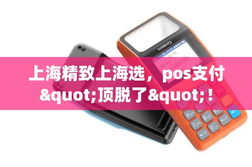 上海精致上海选，pos支付"顶脱了"！