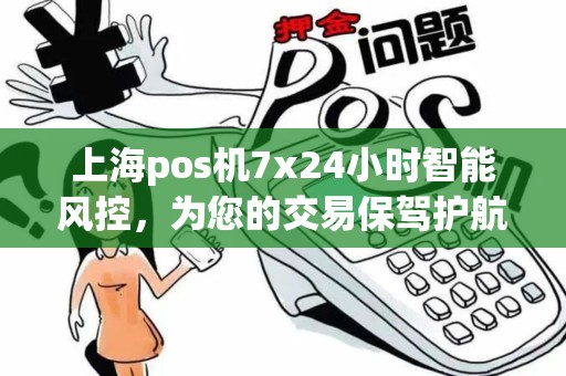 上海pos机7x24小时智能风控，为您的交易保驾护航