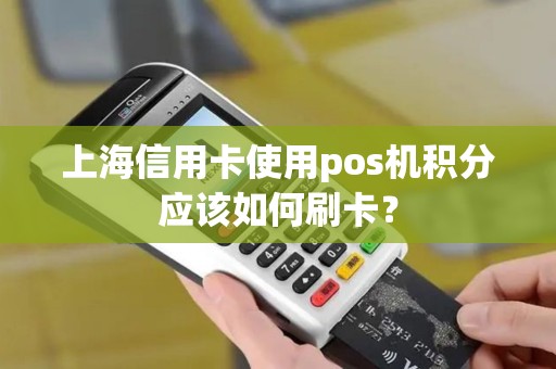 上海信用卡使用pos机积分应该如何刷卡？