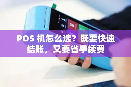 POS 机怎么选？既要快速结账，又要省手续费