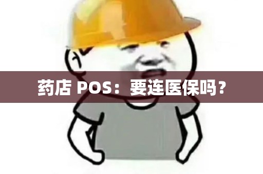 药店 POS：要连医保吗？