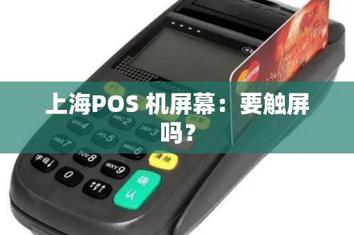 上海POS 机屏幕：要触屏吗？