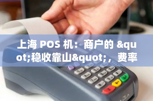 上海 POS 机：商户的 "稳收靠山"，费率省到位