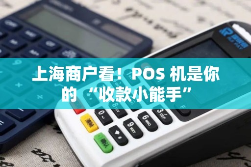 上海商户看！POS 机是你的 “收款小能手”