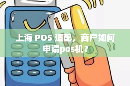 上海 POS 适配，商户如何申请pos机？