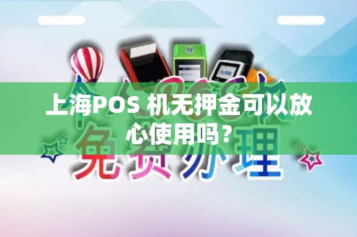 上海POS 机无押金可以放心使用吗？