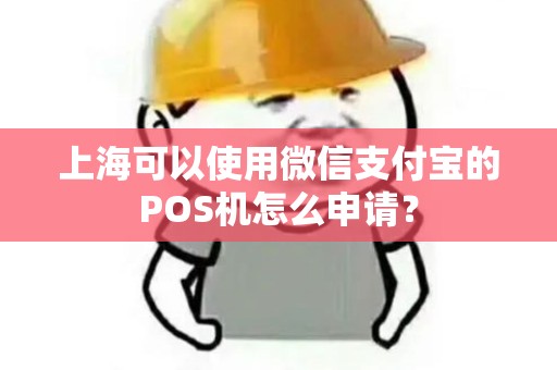 上海可以使用微信支付宝的POS机怎么申请？
