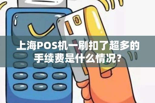 上海POS机一刷扣了超多的手续费是什么情况？