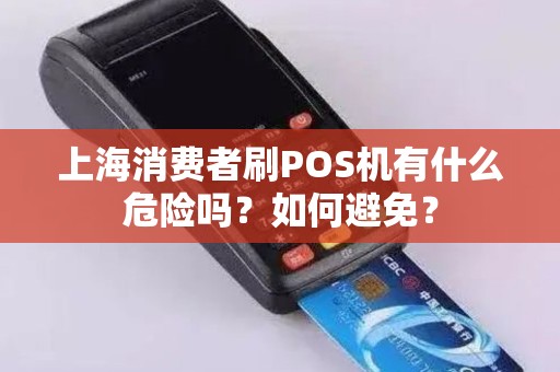 上海消费者刷POS机有什么危险吗？如何避免？