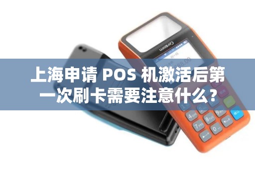 上海申请 POS 机激活后第一次刷卡需要注意什么？