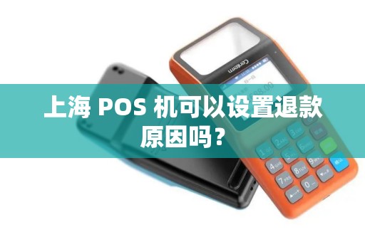 上海 POS 机可以设置退款原因吗？