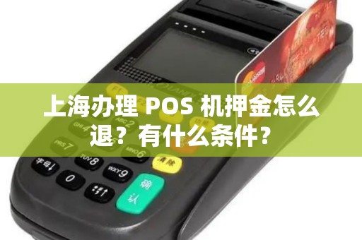 上海办理 POS 机押金怎么退？有什么条件？