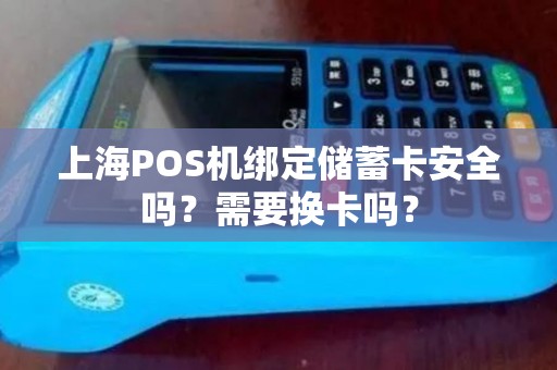 上海POS机绑定储蓄卡安全吗？需要换卡吗？