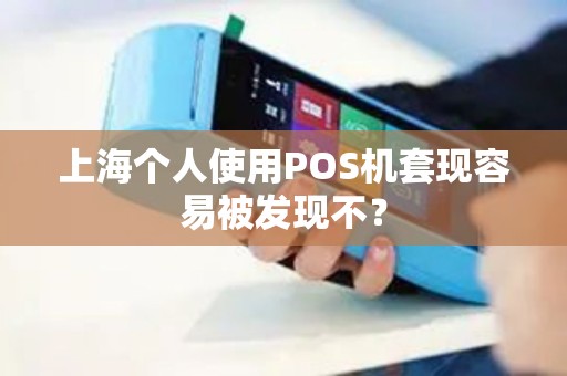上海个人使用POS机套现容易被发现不？