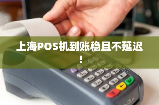 上海POS机到账稳且不延迟！