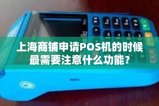 上海商铺申请POS机的时候最需要注意什么功能？