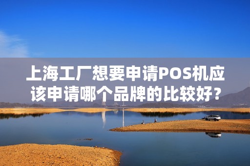 上海工厂想要申请POS机应该申请哪个品牌的比较好？