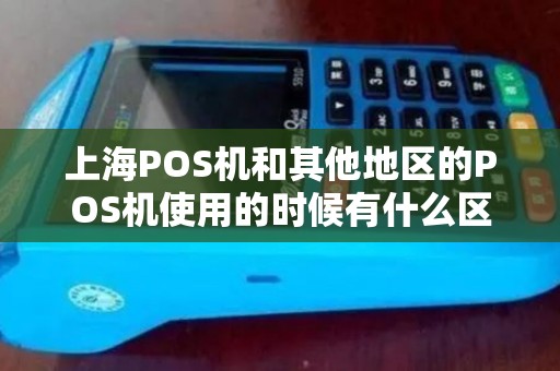 上海POS机和其他地区的POS机使用的时候有什么区别吗？