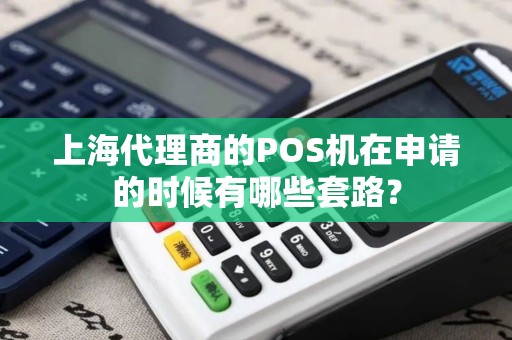 上海代理商的POS机在申请的时候有哪些套路？