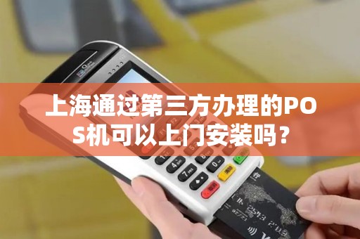 上海通过第三方办理的POS机可以上门安装吗？