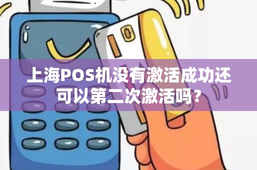 上海POS机没有激活成功还可以第二次激活吗？