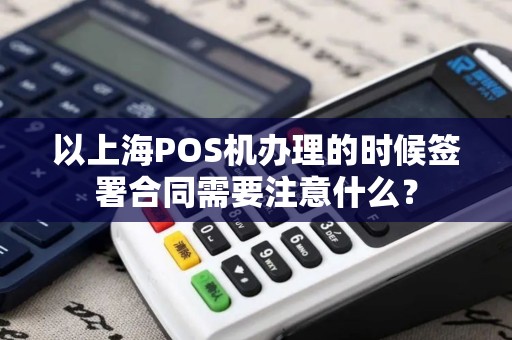 以上海POS机办理的时候签署合同需要注意什么？