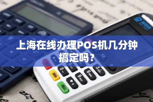 上海在线办理POS机几分钟搞定吗？